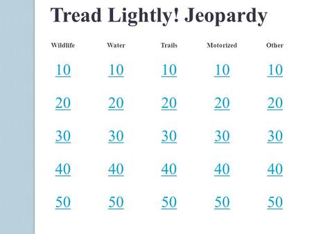 Tread Lightly! Jeopardy WildlifeWaterTrailsMotorizedOther 10 20 30 40 50.