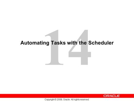 14 Copyright © 2006, Oracle. All rights reserved. Automating Tasks with the Scheduler.