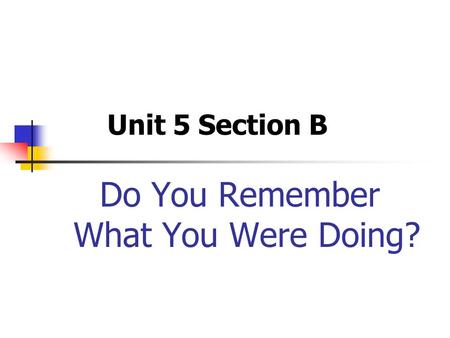 Do You Remember What You Were Doing? Unit 5 Section B.