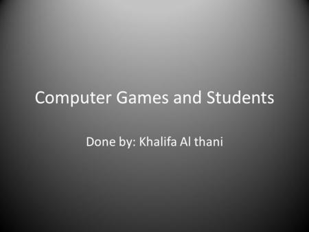 Computer Games and Students Done by: Khalifa Al thani.