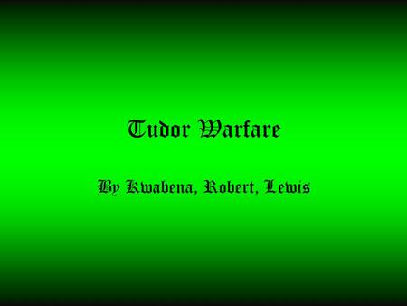 Tudor Warfare By Kwabena, Robert, Lewis. Contents 1.War of the Roses 2.Formation of War 3.Spanish Armada 4.Peace between England and France 5.Weapons.