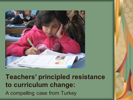 Teachers’ principled resistance to curriculum change: A compelling case from Turkey.