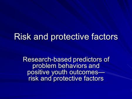 Risk and protective factors Research-based predictors of problem behaviors and positive youth outcomes— risk and protective factors.