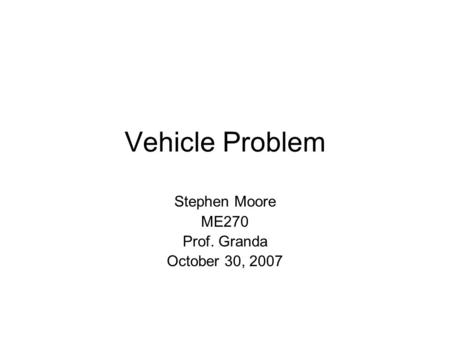 Vehicle Problem Stephen Moore ME270 Prof. Granda October 30, 2007.