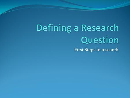 First Steps in research. State your topic as a question. Topics Bipolar disorder Hip hop music Drugs Border region Terrorism Censorship Low Riders Death.