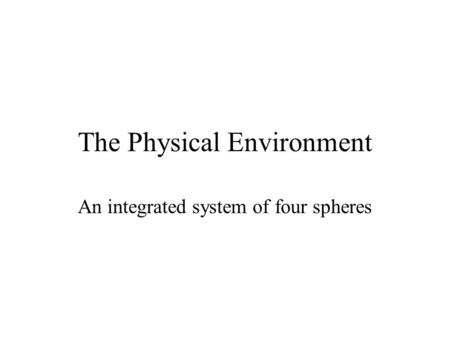 The Physical Environment An integrated system of four spheres.