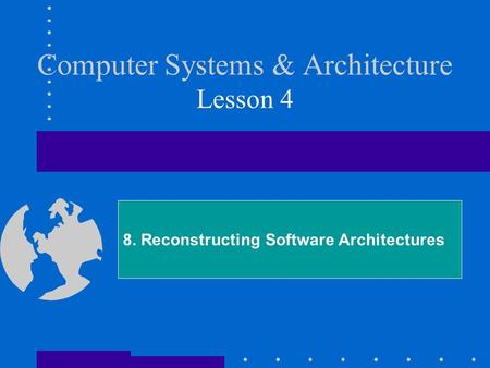 Computer Systems & Architecture Lesson 4 8. Reconstructing Software Architectures.