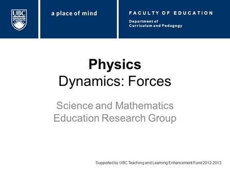 Physics Dynamics: Forces Science and Mathematics Education Research Group Supported by UBC Teaching and Learning Enhancement Fund 2012-2013 Department.