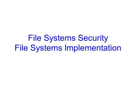 File Systems Security File Systems Implementation.