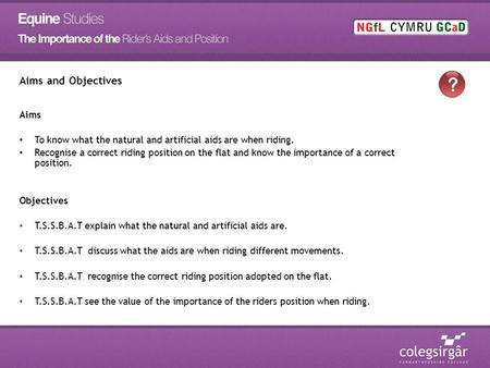 Aims and Objectives Aims To know what the natural and artificial aids are when riding. Recognise a correct riding position on the flat and know the importance.