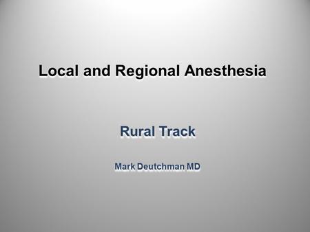 Local and Regional Anesthesia Rural Track Mark Deutchman MD Rural Track Mark Deutchman MD 1.