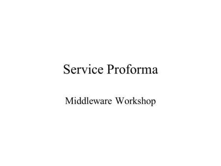 Service Proforma Middleware Workshop. Notes Please complete as much of this proforma as possible – it will help make the workshop more informative & productive.