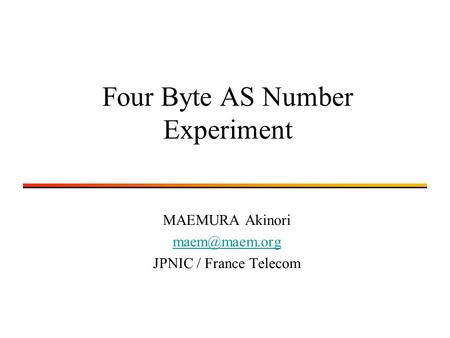 Four Byte AS Number Experiment MAEMURA Akinori JPNIC / France Telecom.