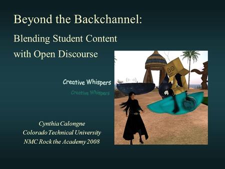 Cynthia Calongne Colorado Technical University NMC Rock the Academy 2008 Beyond the Backchannel: Blending Student Content with Open Discourse.