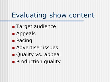 Evaluating show content Target audience Appeals Pacing Advertiser issues Quality vs. appeal Production quality.