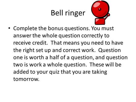 Bell ringer Complete the bonus questions. You must answer the whole question correctly to receive credit. That means you need to have the right set up.