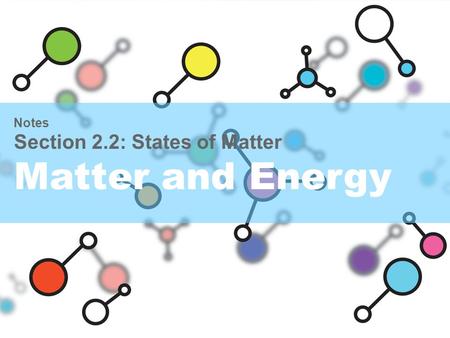 Notes Section 2.2: States of Matter Matter and Energy.