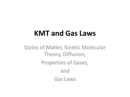 KMT and Gas Laws States of Matter, Kinetic Molecular Theory, Diffusion, Properties of Gases, and Gas Laws.