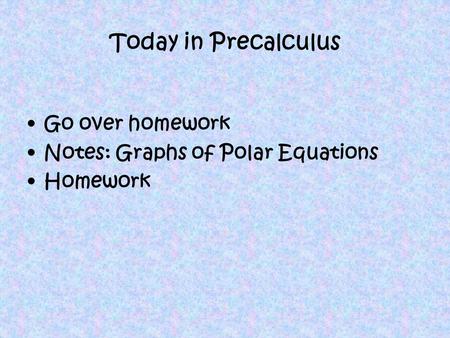 Today in Precalculus Go over homework Notes: Graphs of Polar Equations Homework.