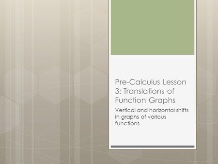 Pre-Calculus Lesson 3: Translations of Function Graphs Vertical and horizontal shifts in graphs of various functions.