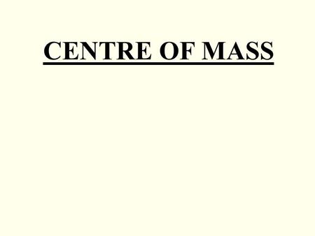 CENTRE OF MASS.