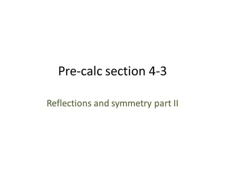 Pre-calc section 4-3 Reflections and symmetry part II.