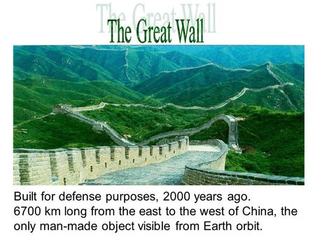 Built for defense purposes, 2000 years ago. 6700 km long from the east to the west of China, the only man-made object visible from Earth orbit.