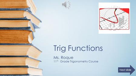 Trig Functions Ms. Roque 11 th Grade Trigonometry Course Next slide.