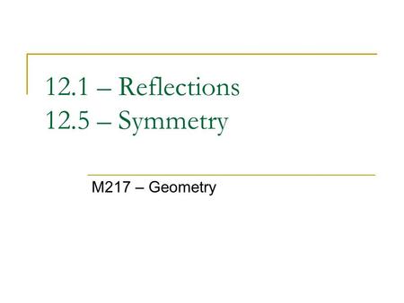 12.1 – Reflections 12.5 – Symmetry M217 – Geometry.