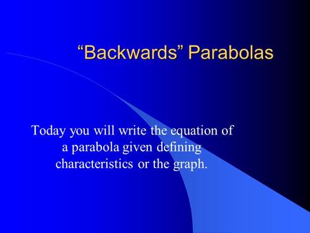 “Backwards” Parabolas Today you will write the equation of a parabola given defining characteristics or the graph.