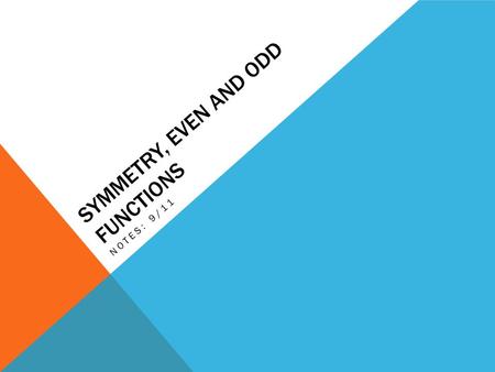 SYMMETRY, EVEN AND ODD FUNCTIONS NOTES: 9/11. SYMMETRY, EVEN AND ODD FUNCTIONS A graph is symmetric if it can be reflected over a line and remain unchanged.