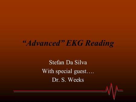 “Advanced” EKG Reading Stefan Da Silva With special guest…. Dr. S. Weeks.