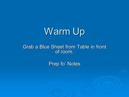 Warm Up Grab a Blue Sheet from Table in front of room. Prep fo’ Notes.