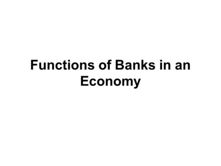 Functions of Banks in an Economy. Functions Performed by Banks Link the fund-deficit organizations with fund-surplus organizations. Mobilize deposits.