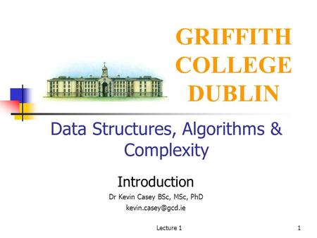 Lecture 11 Data Structures, Algorithms & Complexity Introduction Dr Kevin Casey BSc, MSc, PhD GRIFFITH COLLEGE DUBLIN.