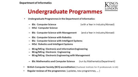 Undergraduate Programmes Undergraduate Programmes in the Department of Informatics: – BSc Computer Science (with a Year in Industry/Abroad) – MSci Computer.