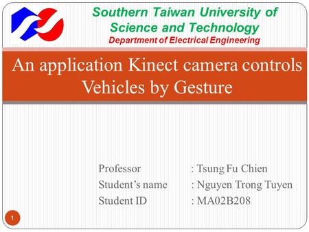 Professor : Tsung Fu Chien Student’s name : Nguyen Trong Tuyen Student ID: MA02B208 An application Kinect camera controls Vehicles by Gesture 1 Southern.