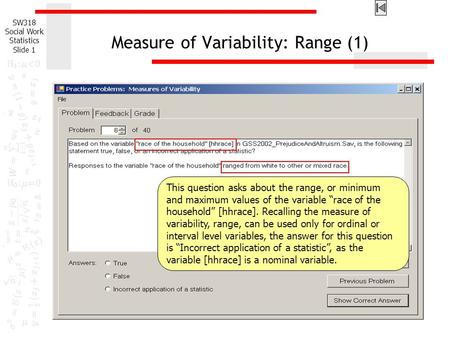 SW318 Social Work Statistics Slide 1 Measure of Variability: Range (1) This question asks about the range, or minimum and maximum values of the variable.