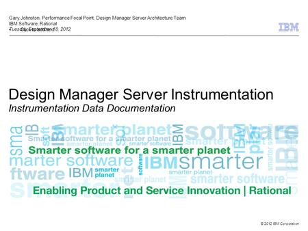 Click to add text © 2012 IBM Corporation Design Manager Server Instrumentation Instrumentation Data Documentation Gary Johnston, Performance Focal Point,