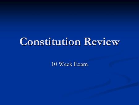 Constitution Review 10 Week Exam.