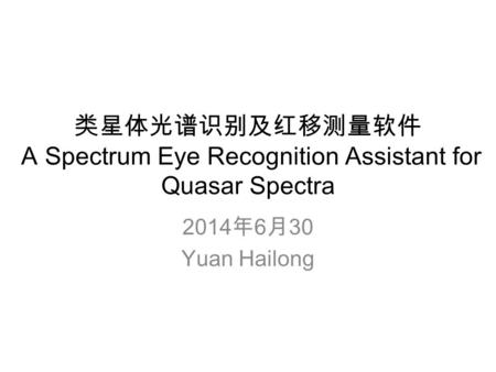 类星体光谱识别及红移测量软件 A Spectrum Eye Recognition Assistant for Quasar Spectra 2014 年 6 月 30 Yuan Hailong.