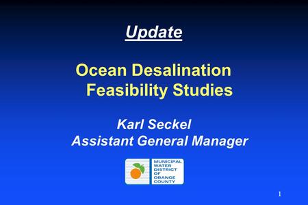 1 Update Ocean Desalination Feasibility Studies Karl Seckel Assistant General Manager.