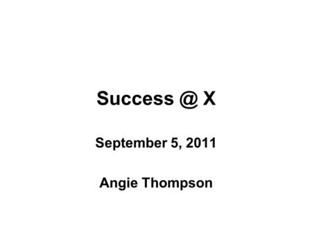 X September 5, 2011 Angie Thompson. Angie’s “Top 10” for Academic Success at X.