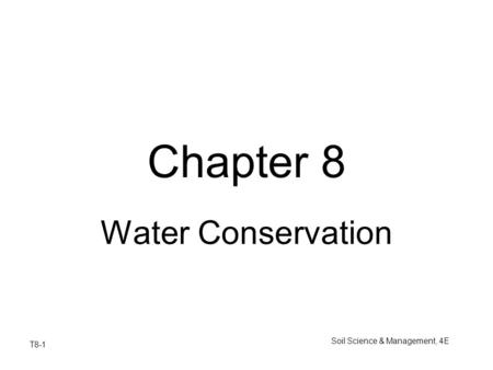 T8-1 Soil Science & Management, 4E Chapter 8 Water Conservation.