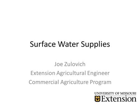 Surface Water Supplies Joe Zulovich Extension Agricultural Engineer Commercial Agriculture Program.