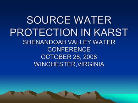 SOURCE WATER PROTECTION IN KARST SHENANDOAH VALLEY WATER CONFERENCE OCTOBER 28, 2008 WINCHESTER,VIRGINIA.