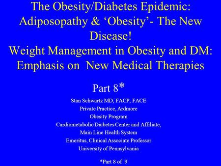 The Obesity/Diabetes Epidemic: Adiposopathy & ‘Obesity’- The New Disease! Weight Management in Obesity and DM: Emphasis on New Medical Therapies Stan Schwartz.