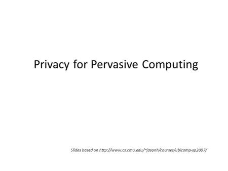 Privacy for Pervasive Computing Slides based on