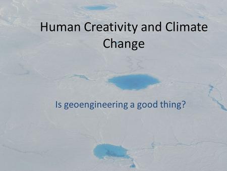 Human Creativity and Climate Change Is geoengineering a good thing?