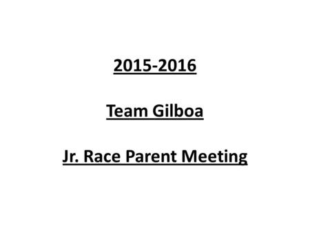 2015-2016 Team Gilboa Jr. Race Parent Meeting. Team Gilboa Leadership Non-profit 501(c)3 organization Dedicated parent board – Bill Guidera, parent board.